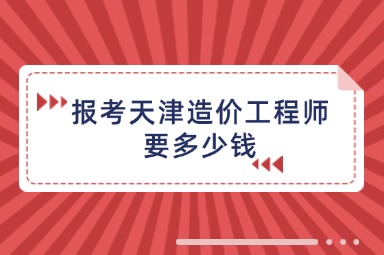 报考天津造价工程师要多少钱