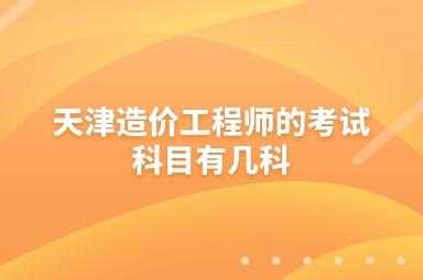 天津造价工程师的考试科目有几科
