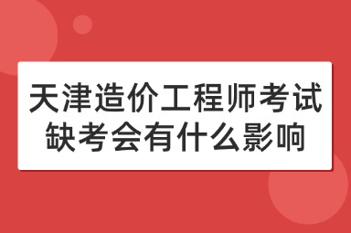 天津造价工程师考试缺考会有什么影响