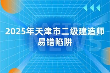 2025年天津市二级建造师易错陷阱