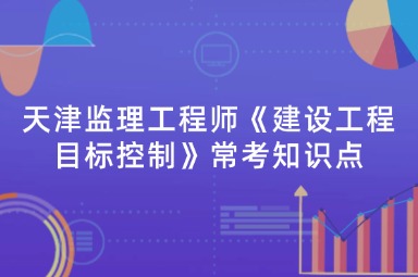 天津监理工程师《建设工程目标控制》常考知识点