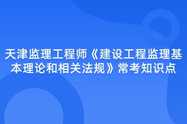天津监理工程师《建设工程监理基本理论和相关法规》常考知识点