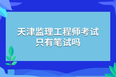 天津监理工程师考试只有笔试吗