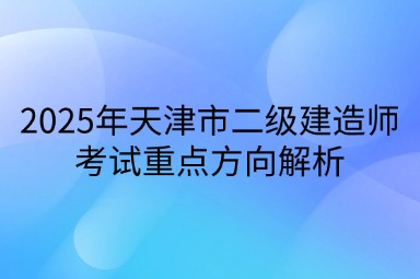 2025年天津市二级建造师考试重点方向解析