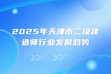 2025年天津市二级建造师行业发展趋势