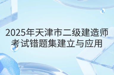 2025年天津市二级建造师考试错题集建立与应用