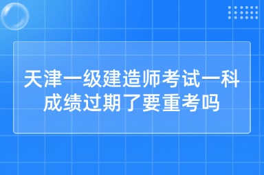 天津一级建造师考试一科成绩过期了要重考吗