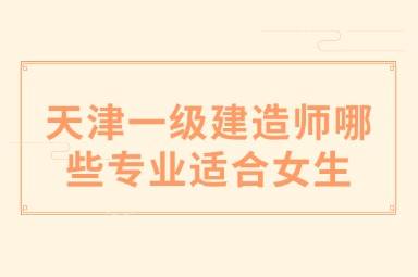 天津一级建造师哪些专业适合女生