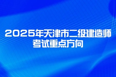 2025年天津市二级建造师考试重点方向