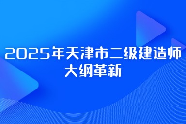 2025年天津市二级建造师大纲革新