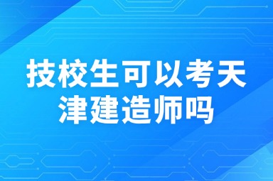 技校生可以考天津建造师吗