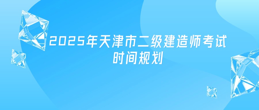 2025年天津市二级建造师考试时间规划
