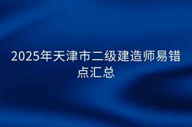 2025年天津市二级建造师易错点汇总