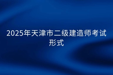 2025年天津市二级建造师考试形式