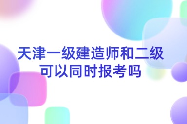 天津一级建造师和二级可以同时报考吗