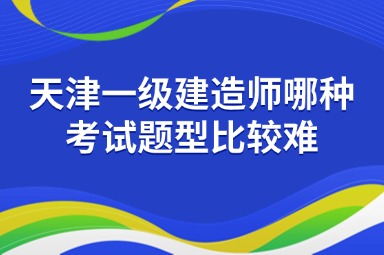 天津一级建造师哪种考试题型比较难