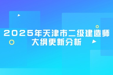 2025年天津市二级建造师大纲更新分析