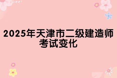 2025年天津市二级建造师考试变化