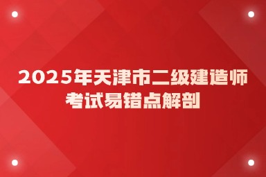2025年天津市二级建造师考试易错点解剖