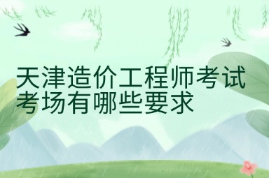 天津造价工程师考试考场有哪些要求