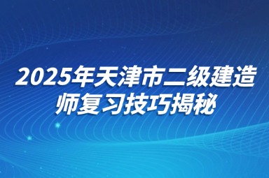 2025年天津市二级建造师复习技巧揭秘