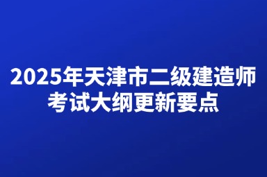 2025年天津市二级建造师考试大纲更新要点