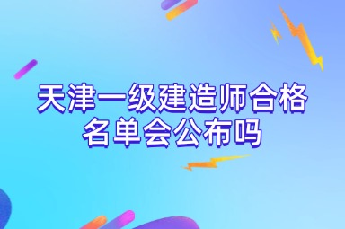 天津一级建造师合格名单会公布吗