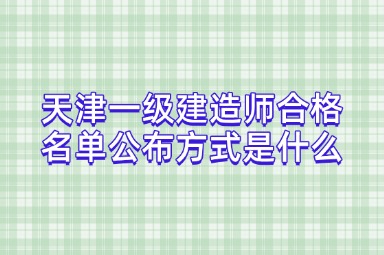 天津一级建造师合格名单公布方式是什么