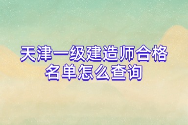天津一级建造师合格名单怎么查询