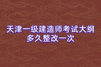 天津一级建造师考试大纲多久整改一次