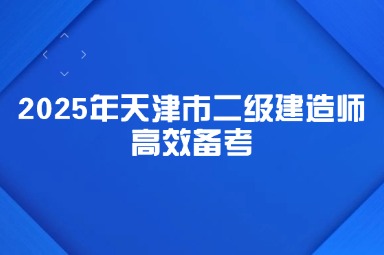 2025年天津市二级建造师高效备考