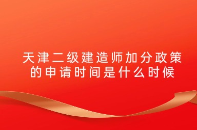 天津二级建造师加分政策的申请时间是什么时候