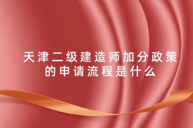 天津二级建造师加分政策的申请流程是什么