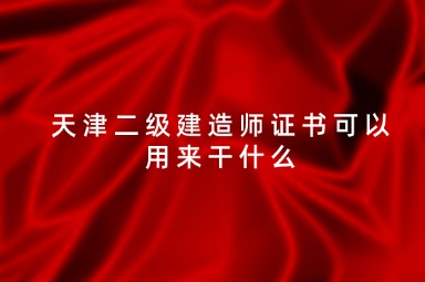 天津二级建造师证书可以用来干什么