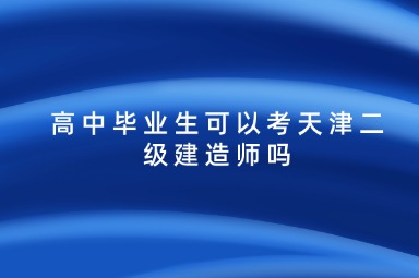 高中毕业生可以考天津二级建造师吗