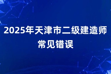 2025年天津市二级建造师常见错误
