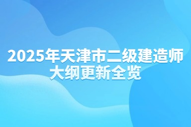 2025年天津市二级建造师大纲更新全览