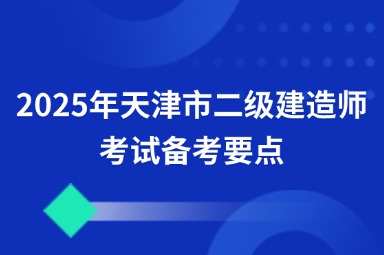 2025年天津市二级建造师考试备考要点