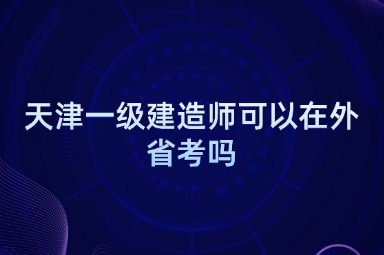 天津一级建造师可以在外省考吗