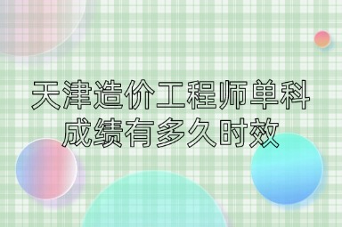 天津造价工程师单科成绩有多久时效
