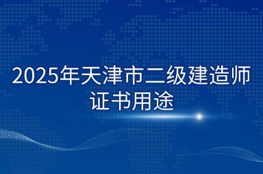 2025年天津市二级建造师证书用途