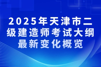 2025年天津市二级建造师考试大纲最新变化概览