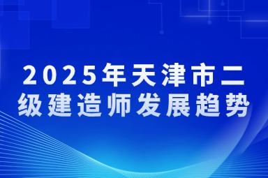 2025年天津市二级建造师发展趋势