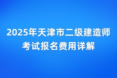 2025年天津市二级建造师考试报名费用详解