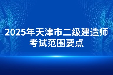 2025年天津市二级建造师考试范围要点