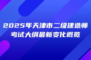 2025年天津市二级建造师考试大纲最新变化概览