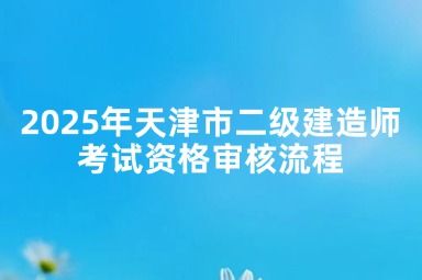 2025年天津市二级建造师考试资格审核流程