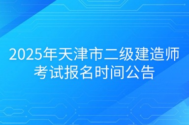 2025年天津市二级建造师考试报名时间公告
