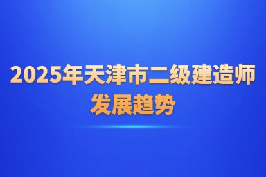2025年天津市二级建造师发展趋势