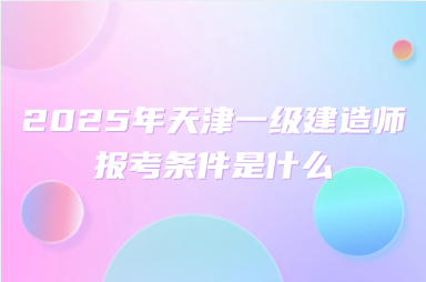 2025年天津一级建造师报考条件是什么